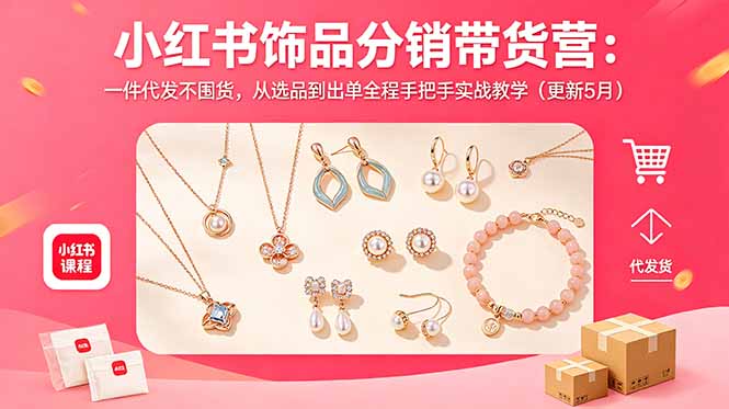 小红书饰品分销带货营：一件代发不囤货，从选品到出单全程实战教学