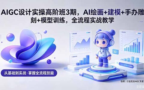 AIGC 设计变现实战课程：AI绘画+建模+手办雕刻+模型训练全流程教学(附软件素材)