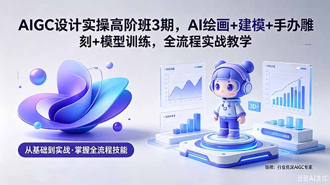 AIGC 设计变现实战课程：AI绘画+建模+手办雕刻+模型训练全流程教学(附软件素材)
