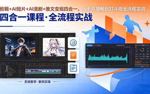 剪辑+AI短片+AI漫剧+推文四合一变现实战：从卡点抽帧到打斗戏全流程指南
