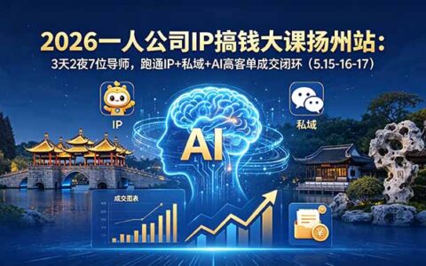 2026扬州一人公司IP创业课：3天2夜7导师教定位+私域+AI高客单成交闭环（5.15-17）