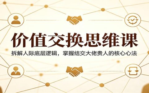 价值交换思维课：实战拆解人际底层逻辑，掌握高效结交贵人的核心策略