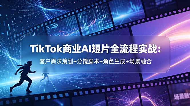 TikTok商业AI短片全流程:策划分镜角色生成场景融合技巧 TikTok商业AI短片全流程:策划分镜角色生成场景融合技巧