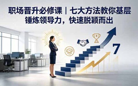 职场晋升必修课｜基层锤炼领导力七大方法，快速脱颖而出
