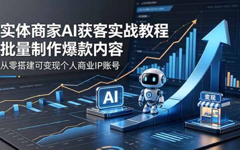 实体商家AI获客实战教程：零基础批量制作爆款内容，短视频直播变现个人IP