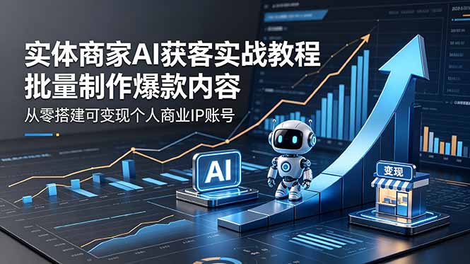 实体商家AI获客实战教程：零基础批量制作爆款内容，短视频直播变现个人IP