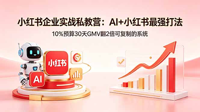 小红书企业实战营：AI+小红书高效增收策略，低成本实测案例与可复现变现路径