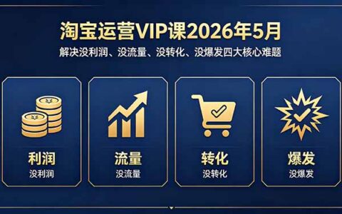 淘宝运营VIP课2026年5月：实操攻克利润、流量、转化、爆发四大难题的实战策略