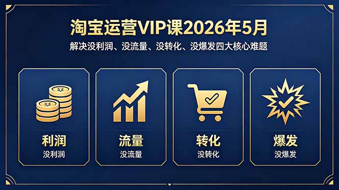 淘宝运营VIP课2026年5月：实操攻克利润、流量、转化、爆发四大难题的实战策略