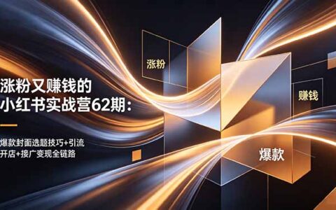 涨粉赚钱小红书实战营62期：爆款封面选题+引流开店接广全链路
