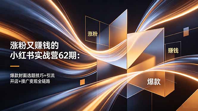 涨粉赚钱小红书实战营62期：爆款封面选题+引流开店接广全链路