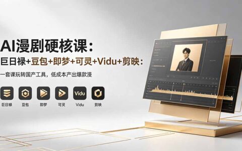 AI漫剧实战教程：巨日禄+豆包+即梦+可灵+Vidu+剪映：一套课掌握国产工具，低成本创作变现思路