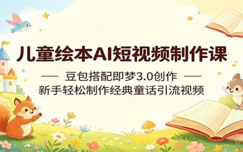 儿童绘本AI短视频制作课：豆包搭配即梦3.0创作，新手制作经典童话变现视频