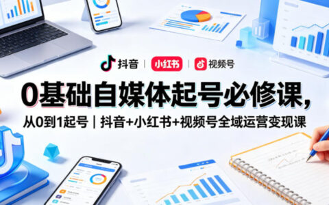 0基础自媒体起号实操课：从零打造抖音+小红书+视频号全域变现实战指南