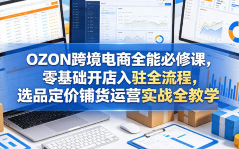 OZON跨境电商实操课程，零基础开店入驻全流程，选品定价铺货运营实战指南