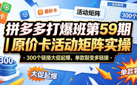 拼多多实战课程第59期｜原价卡活动矩阵策略，300步骤链接实操案例，单款裂变变现指南