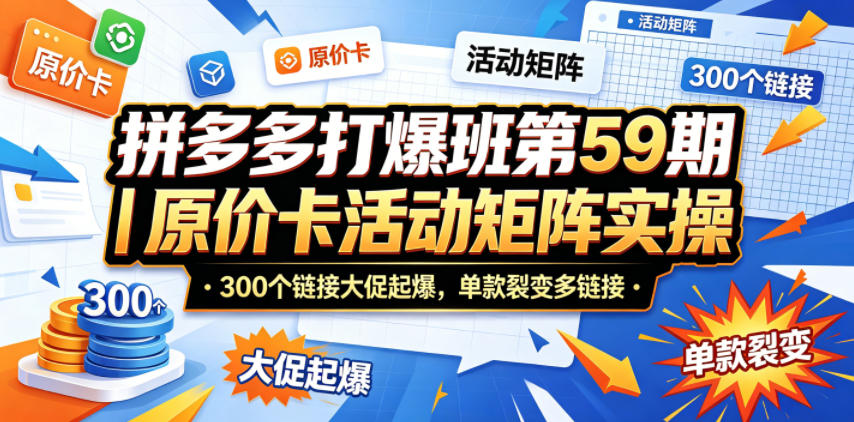 拼多多实战课程第59期｜原价卡活动矩阵策略，300步骤链接实操案例，单款裂变变现指南