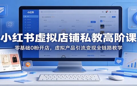 小红书虚拟店铺实战教程：新手入门虚拟产品引流变现全链路指南
