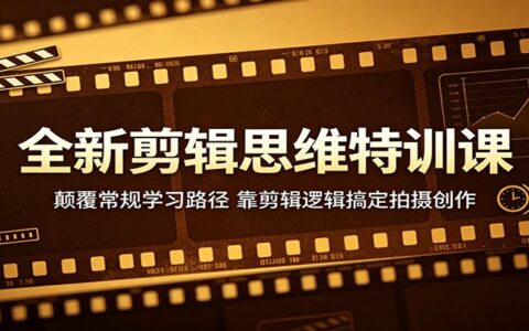 剪辑思维实战课：颠覆常规学习路径，靠逻辑实现拍摄变现