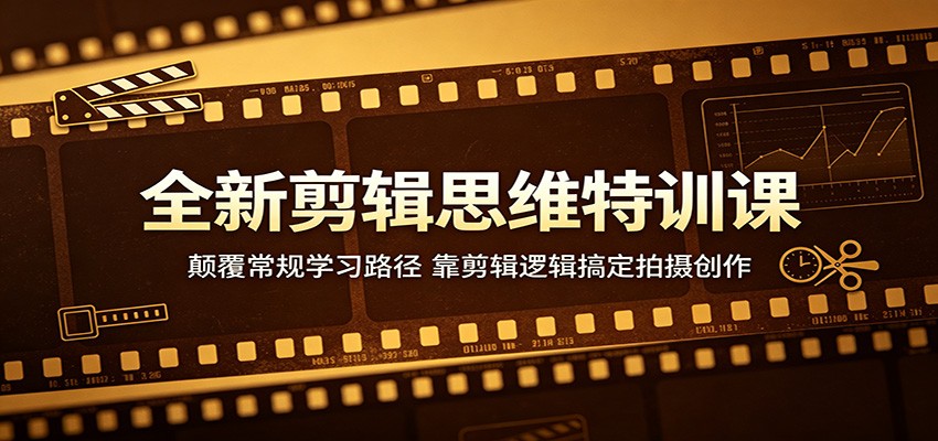 剪辑思维实战课：颠覆常规学习路径，靠逻辑实现拍摄变现