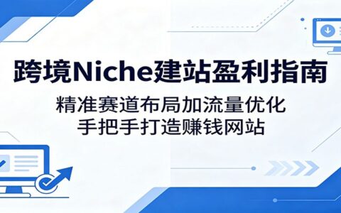 跨境Niche建站变现指南：精准赛道布局加流量优化，实战打造被动收入网站