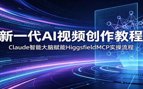 AI视频创作教程：Claude智能大脑应用与HiggsfieldMCP实操流程
