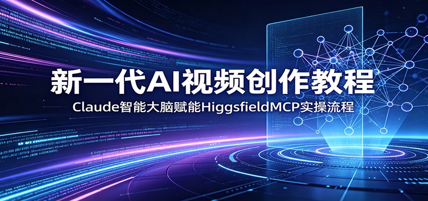 AI视频创作教程：Claude智能大脑应用与HiggsfieldMCP实操流程