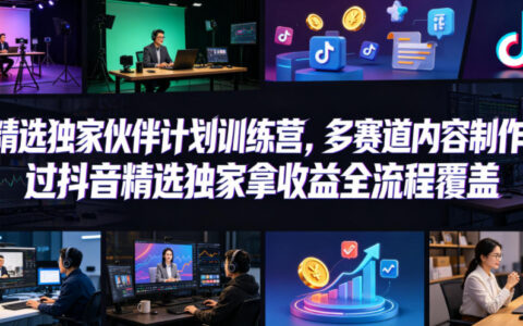 小豁食堂精选独家伙伴计划训练营，多赛道内容制作，抖音精选独家变现全流程覆盖