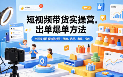 短视频带货实战指南：起号、涨粉、选品、出单与投放全流程拆解