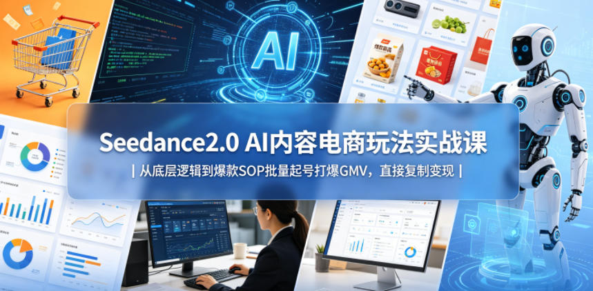 Seedance2.0 AI内容电商变现实战课｜从底层逻辑到批量起号策略，高效提升GMV实操指南
