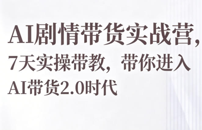 2026 AI剧情带货7天实操课程，实测掌握高效变现策略
