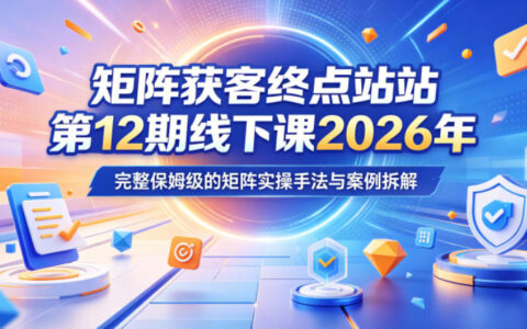 矩阵获客终点站第12期线下课：抖音小红书风口引流与风控实操