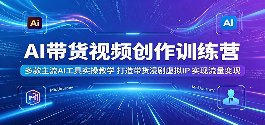 AI带货视频训练营：Sora2与Veo3.1实操教学，打造虚拟IP漫剧，零基础高效变现