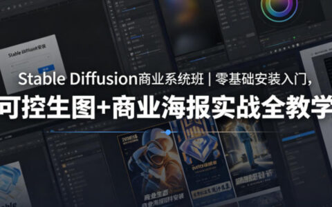 Stable Diffusion商业变现实战｜零基础安装入门，可控生图+海报设计全攻略
