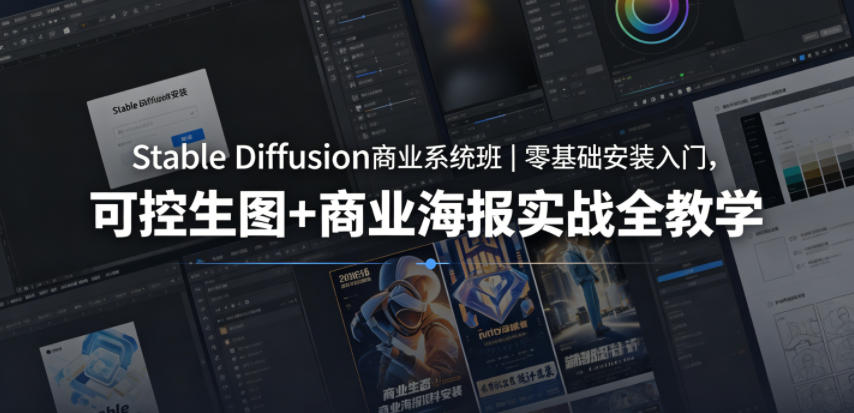 Stable Diffusion商业变现实战｜零基础安装入门，可控生图+海报设计全攻略