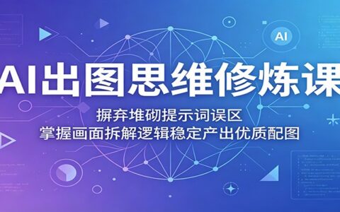 AI出图思维修炼课：避免堆砌提示词误区，掌握画面拆解逻辑高效产出优质图像
