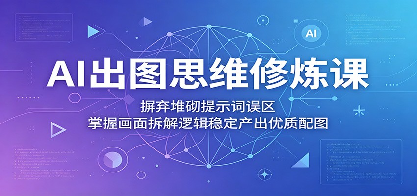 AI出图思维修炼课:避免堆砌提示词误区,掌握画面拆解逻辑高效产出优质图像 AI出图思维修炼课:避免堆砌提示词误区,掌握画面拆解逻辑高效产出优质图像