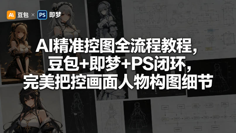 AI精准控图变现实战教程：豆包+即梦+PS闭环，高效把控画面人物构图细节