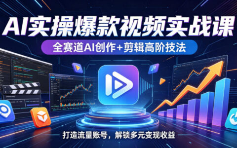 AI实操爆款视频实战课：全赛道AI创作+剪辑高阶，打造流量账号变现