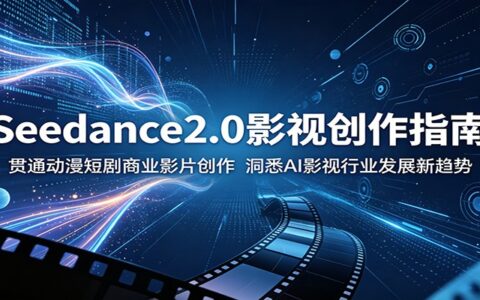 Seedance2.0影视创作指南：AI动漫短剧与商业影片实操，洞悉技术趋势抢占行业红利