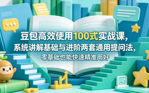 豆包高效使用100步骤式实战课：基础到进阶提问法，零基础轻松变现指南