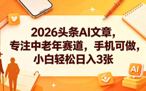 2026头条AI爆文项目：专注中老年赛道手机操作，小白实操AI指令变现3张被动收入