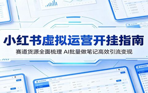 小红书虚拟运营实战指南：赛道货源全面梳理，AI批量做笔记高效引流变现