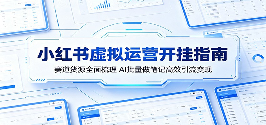 小红书虚拟运营实战指南：赛道货源全面梳理，AI批量做笔记高效引流变现
