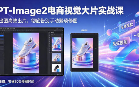 GPT-Image2电商视觉大片实战课，一键出图高效出片，告别手动繁琐修图