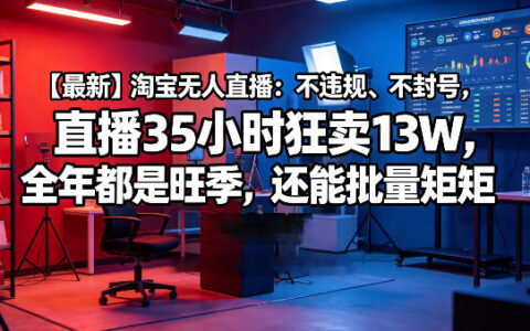 【最新】淘宝无人直播实战策略：全年可操作批量矩阵变现方法