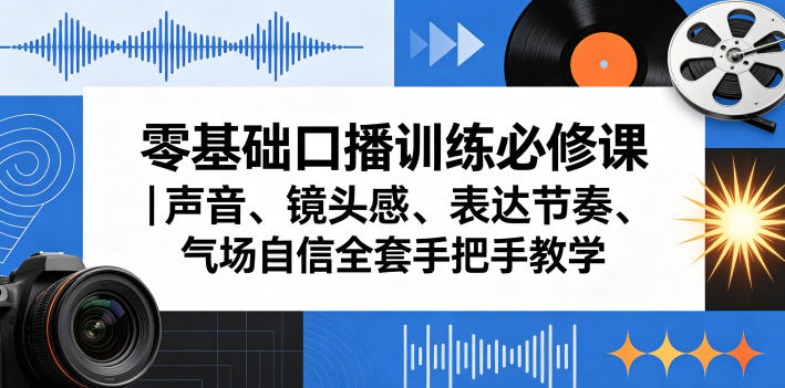 零基础口播变现实战课｜声音、镜头感、表达节奏、气场自信全套手把手教学