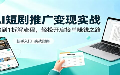 AI短剧推广变现实战：从0到1拆解流程，实操开启赚钱指南