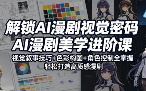 掌握AI漫剧视觉核心，AI漫剧美学进阶课，视觉叙事+色彩构图+角色控制系统掌握，打造高质感漫剧作品