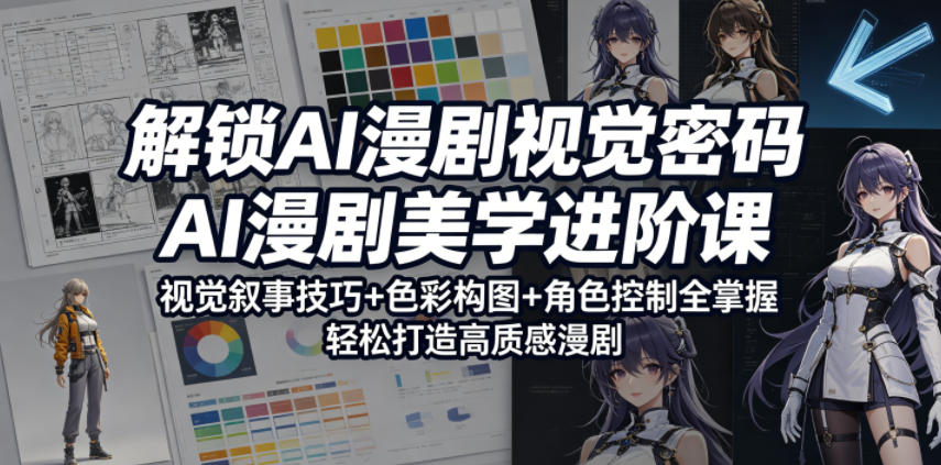 掌握AI漫剧视觉核心，AI漫剧美学进阶课，视觉叙事+色彩构图+角色控制系统掌握，打造高质感漫剧作品